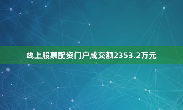 线上股票配资门户成交额2353.2万元