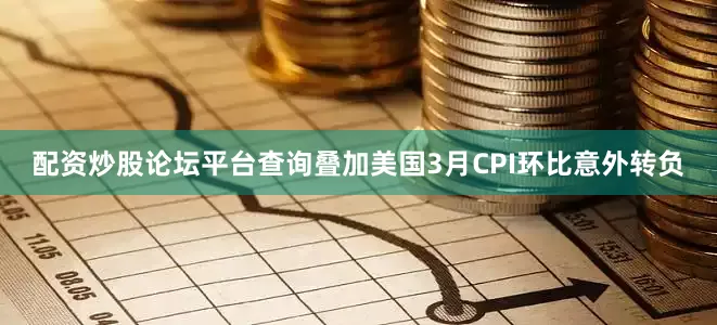 配资炒股论坛平台查询叠加美国3月CPI环比意外转负