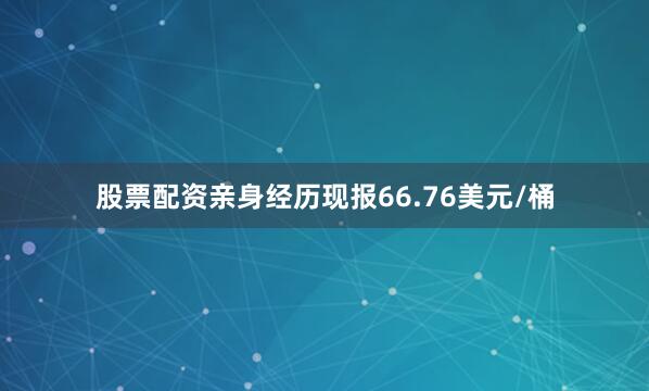 股票配资亲身经历现报66.76美元/桶