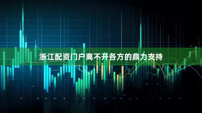 浙江配资门户离不开各方的鼎力支持