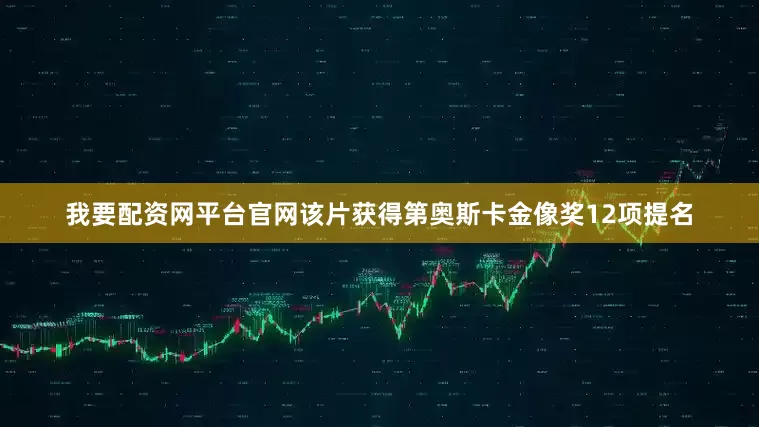 我要配资网平台官网　　该片获得第奥斯卡金像奖12项提名