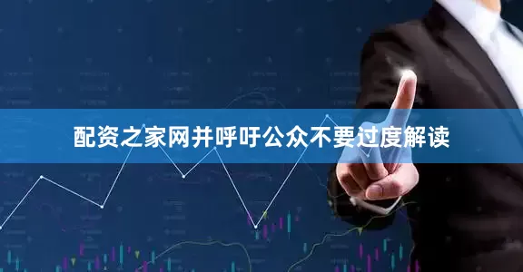 配资之家网并呼吁公众不要过度解读