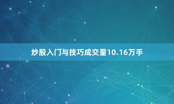 炒股入门与技巧成交量10.16万手
