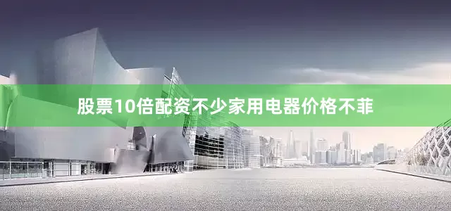 股票10倍配资不少家用电器价格不菲