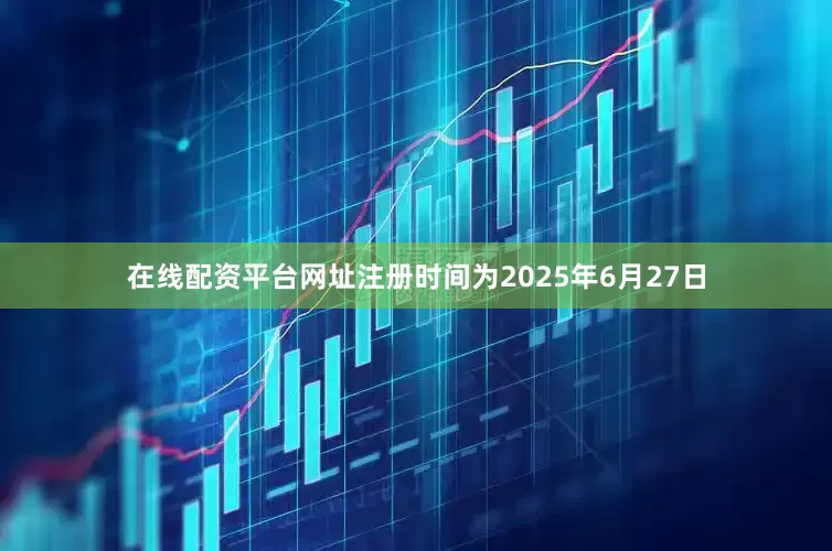 在线配资平台网址注册时间为2025年6月27日