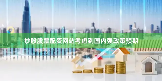 炒股股票配资网站考虑到国内强政策预期