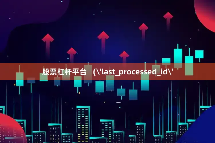 股票杠杆平台   ('last_processed_id'
