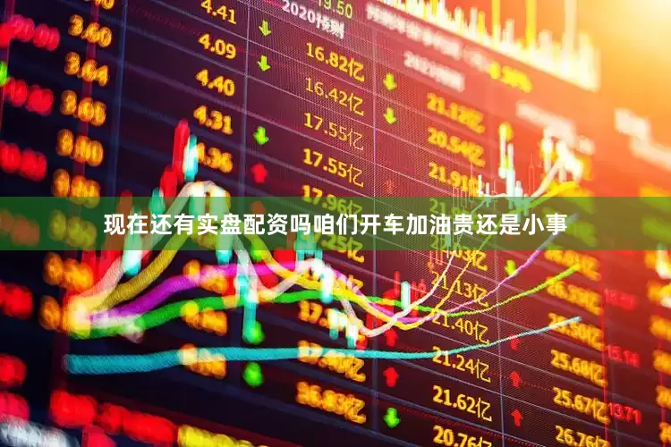 现在还有实盘配资吗咱们开车加油贵还是小事