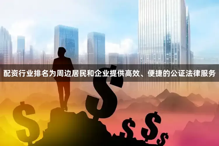 配资行业排名为周边居民和企业提供高效、便捷的公证法律服务