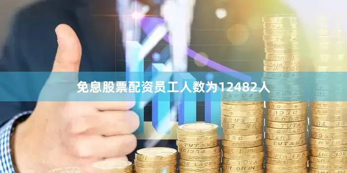 免息股票配资员工人数为12482人