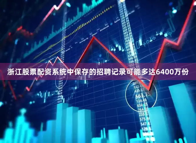 浙江股票配资系统中保存的招聘记录可能多达6400万份