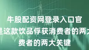 牛股配资网登录入口官网正是这款饮品俘获消费者的两大关键