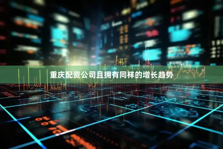 重庆配资公司且拥有同样的增长趋势