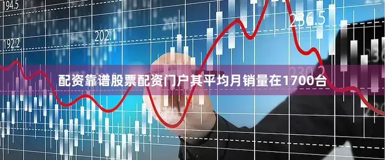 配资靠谱股票配资门户其平均月销量在1700台
