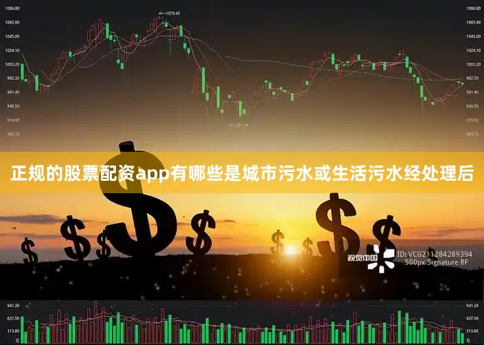 正规的股票配资app有哪些是城市污水或生活污水经处理后