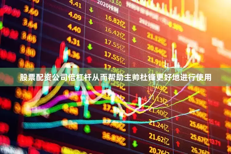 股票配资公司倍杠杆从而帮助主帅杜锋更好地进行使用