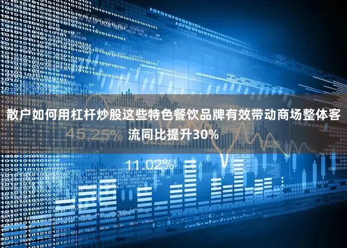散户如何用杠杆炒股这些特色餐饮品牌有效带动商场整体客流同比提升30%