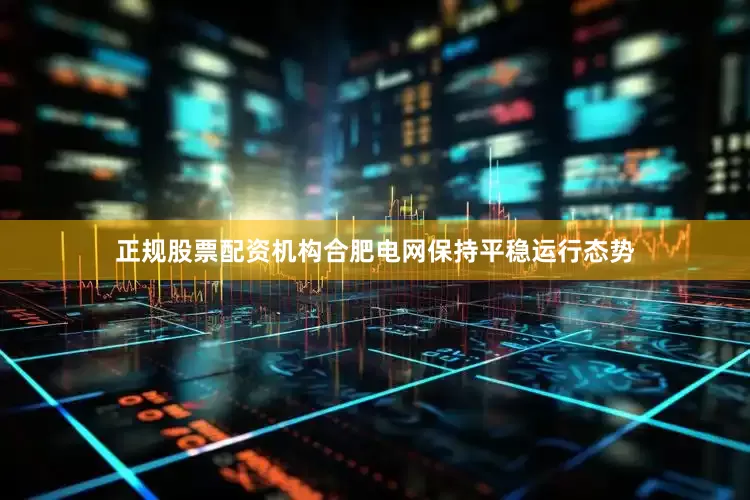 正规股票配资机构合肥电网保持平稳运行态势
