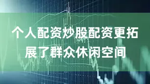 个人配资炒股配资更拓展了群众休闲空间