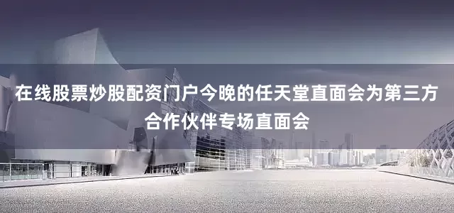 在线股票炒股配资门户今晚的任天堂直面会为第三方合作伙伴专场直面会
