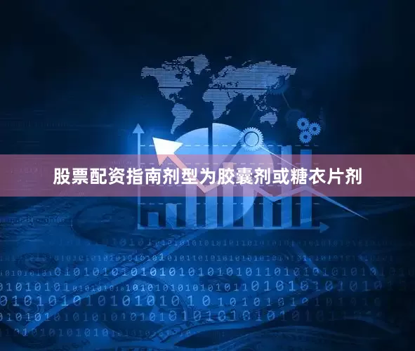 股票配资指南剂型为胶囊剂或糖衣片剂