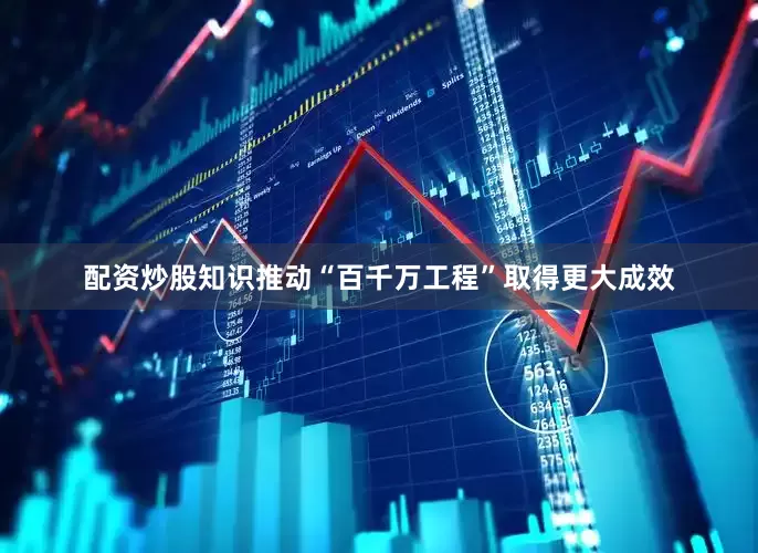 配资炒股知识推动“百千万工程”取得更大成效