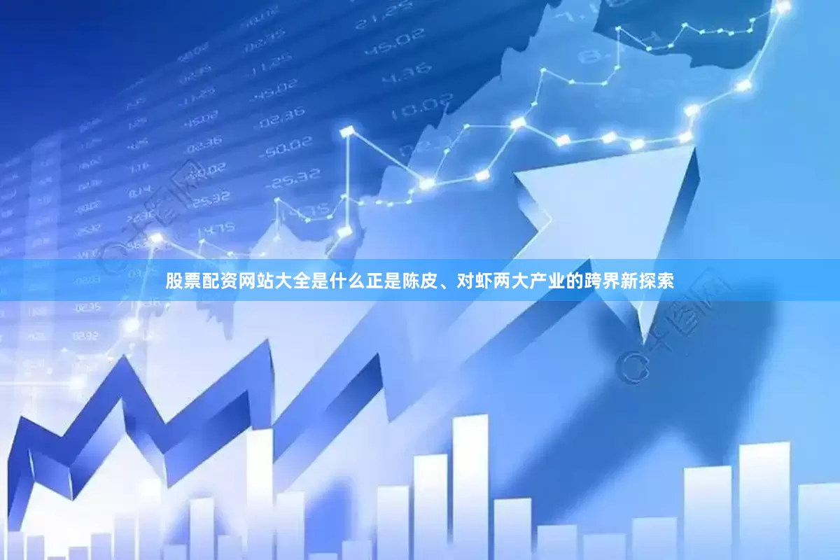 股票配资网站大全是什么正是陈皮、对虾两大产业的跨界新探索