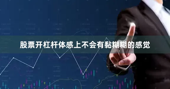 股票开杠杆体感上不会有黏糊糊的感觉