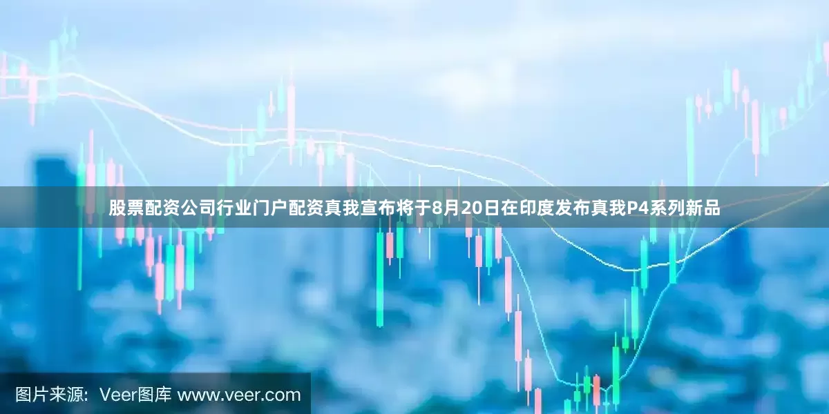 股票配资公司行业门户配资真我宣布将于8月20日在印度发布真我P4系列新品