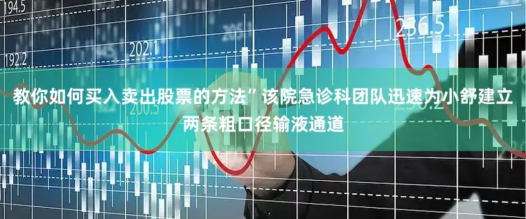 教你如何买入卖出股票的方法”该院急诊科团队迅速为小舒建立两条粗口径输液通道