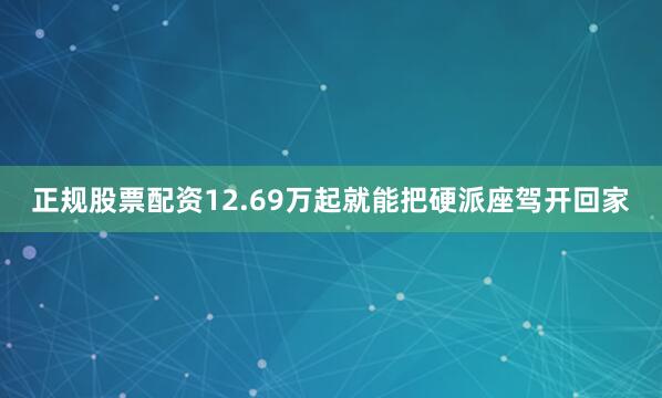 正规股票配资12.69万起就能把硬派座驾开回家